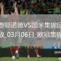 03月06日歐冠1/8決賽首回合費(fèi)耶諾德vs國(guó)際米蘭進(jìn)球視頻