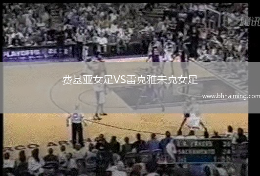 費(fèi)基亞女足VS雷克雅未克女足