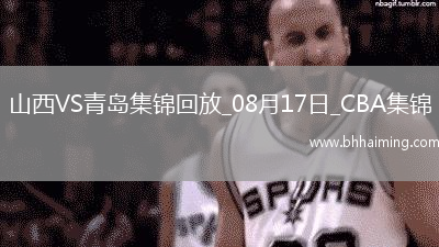 08月17日CBA夏季聯(lián)賽庫爾勒站山西85-80青島全場集錦