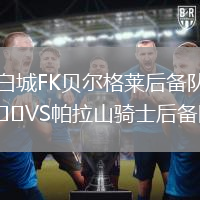 白城FK貝爾格萊后備隊VS帕拉山騎士后備隊