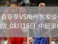 08月16日中超第21輪長春亞泰vs梅州客家全場錄像