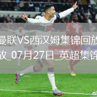 07月27日英超夏季賽曼聯(lián)vs西漢姆聯(lián)進球視頻