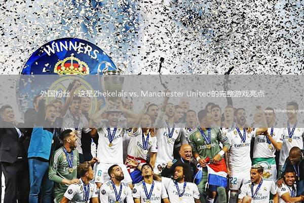 外國粉絲：這是Zhekelais vs. Manchester United的完整游戲亮點