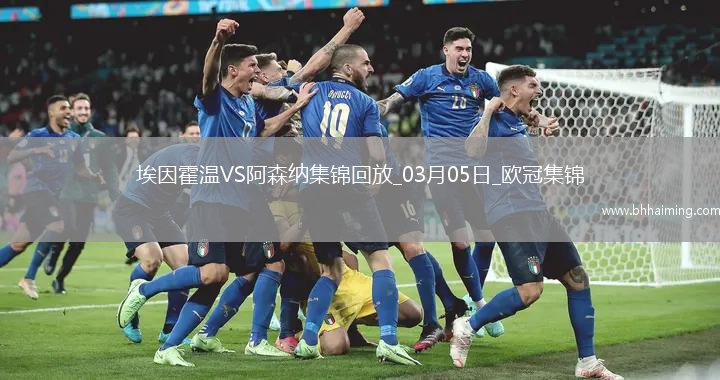 03月05日歐冠1/8決賽首回合埃因霍溫vs阿森納進球視頻