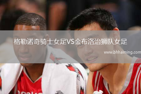 格勒諾奇騎士女足VS金布洛治獅隊女足