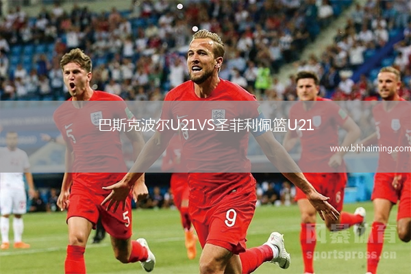 巴斯克波爾U21VS圣菲利佩籃U21