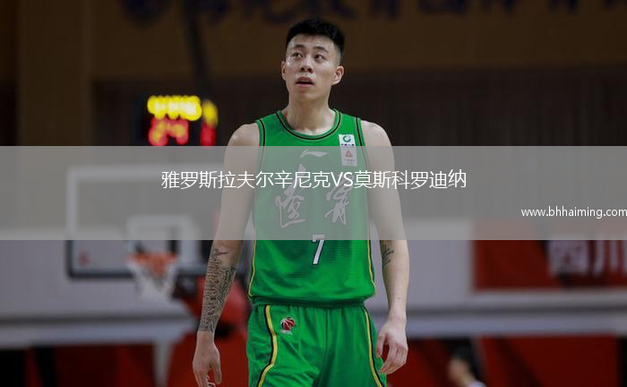 雅羅斯拉夫爾辛尼克VS莫斯科羅迪納